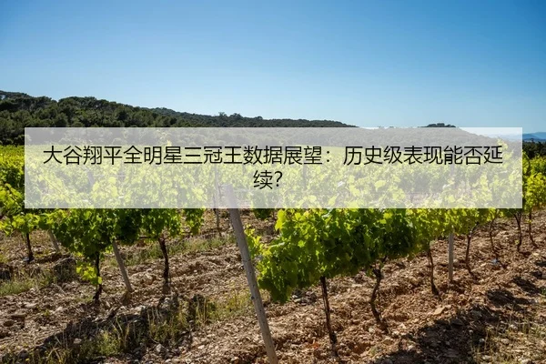 大谷翔平全明星三冠王数据展望：历史级表现能否延续？