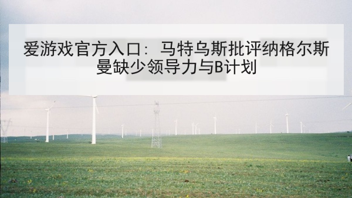 爱游戏官方入口: 马特乌斯批评纳格尔斯曼缺少领导力与B计划 爱游戏官方入口: 马特乌斯批评纳格尔斯曼缺少领导力与B计划