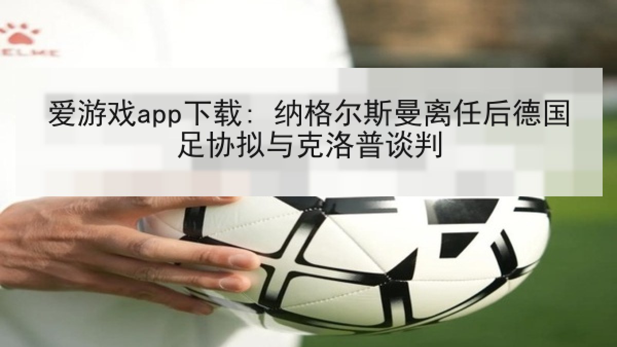 爱游戏app下载: 纳格尔斯曼离任后德国足协拟与克洛普谈判
