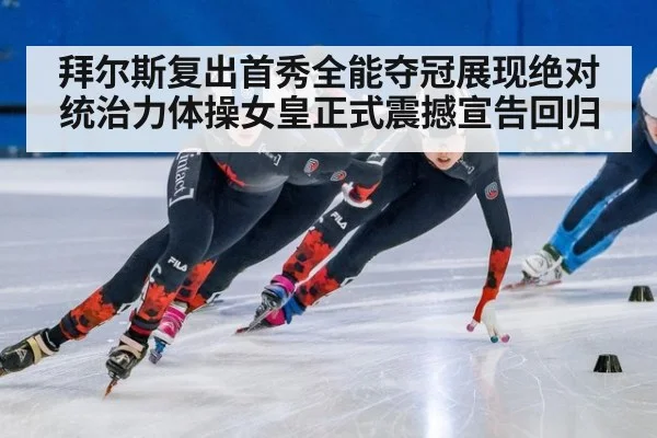 拜尔斯复出首秀全能夺冠展现绝对统治力体操女皇正式震撼宣告回归