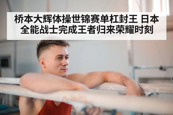桥本大辉体操世锦赛单杠封王 日本全能战士完成王者归来荣耀时刻